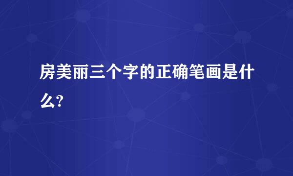 房美丽三个字的正确笔画是什么?