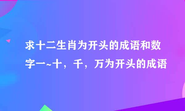 求十二生肖为开头的成语和数字一~十，千，万为开头的成语