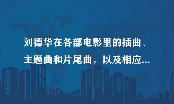 刘德华在各部电影里的插曲、主题曲和片尾曲，以及相应的电影名字？ 求全啊！