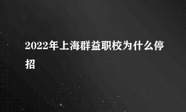 2022年上海群益职校为什么停招