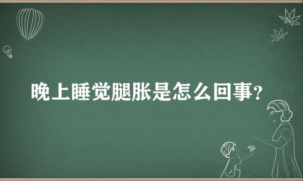 晚上睡觉腿胀是怎么回事？