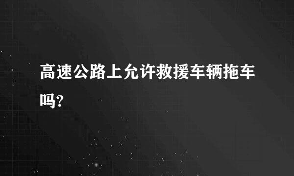 高速公路上允许救援车辆拖车吗?