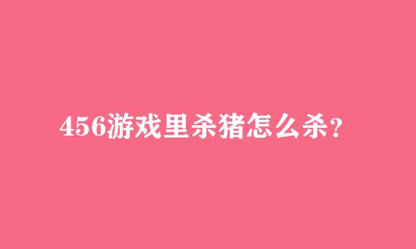 456游戏里杀猪怎么杀？