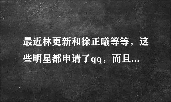 最近林更新和徐正曦等等，这些明星都申请了qq，而且还在三说明自己是明星，不是冒充的