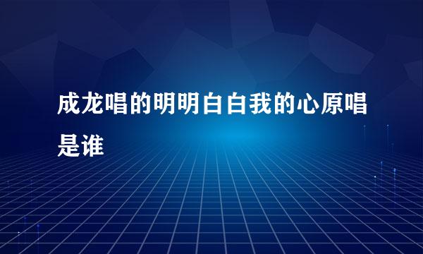 成龙唱的明明白白我的心原唱是谁