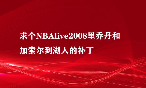 求个NBAlive2008里乔丹和加索尔到湖人的补丁