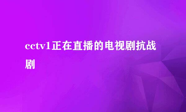 cctv1正在直播的电视剧抗战剧