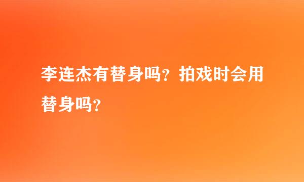 李连杰有替身吗？拍戏时会用替身吗？