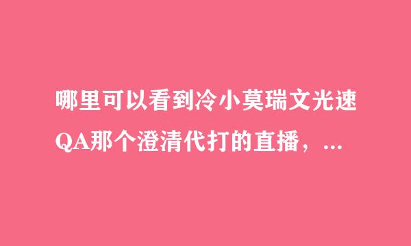 哪里可以看到冷小莫瑞文光速QA那个澄清代打的直播，就是11月30号晚8点YY90000直播的，我在