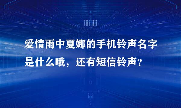 爱情雨中夏娜的手机铃声名字是什么哦，还有短信铃声？