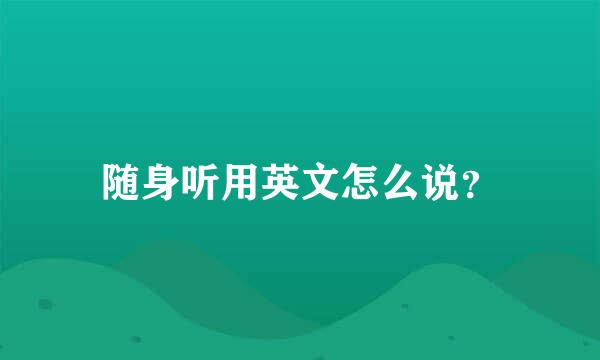 随身听用英文怎么说？