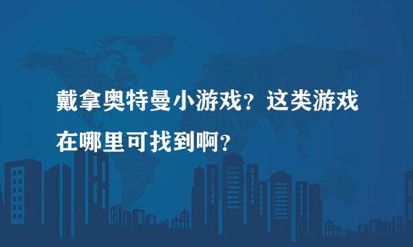 戴拿奥特曼小游戏？这类游戏在哪里可找到啊？