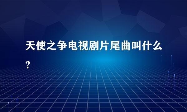 天使之争电视剧片尾曲叫什么？