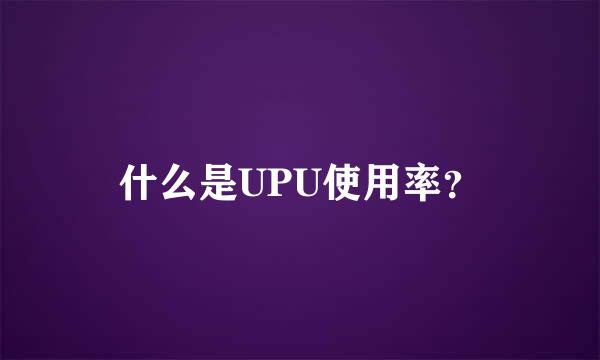 什么是UPU使用率？