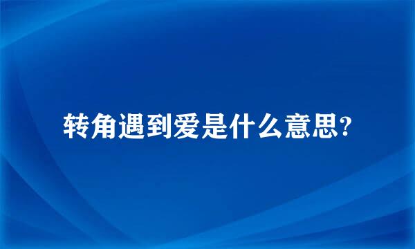 转角遇到爱是什么意思?