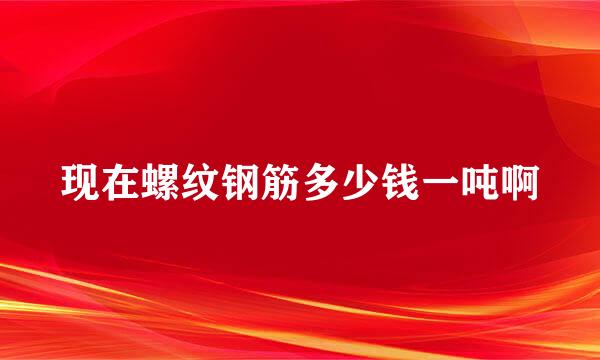 现在螺纹钢筋多少钱一吨啊