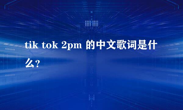 tik tok 2pm 的中文歌词是什么？