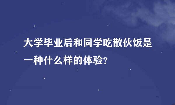 大学毕业后和同学吃散伙饭是一种什么样的体验？