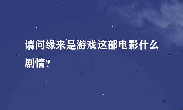 请问缘来是游戏这部电影什么剧情？