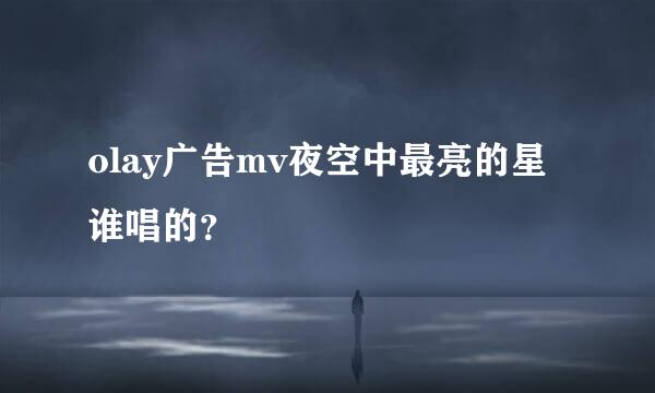 olay广告mv夜空中最亮的星谁唱的？