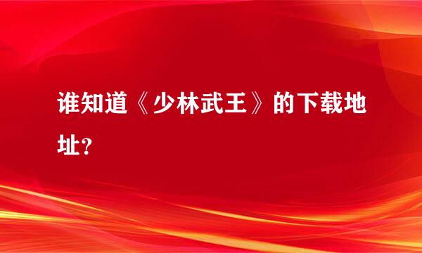 谁知道《少林武王》的下载地址？