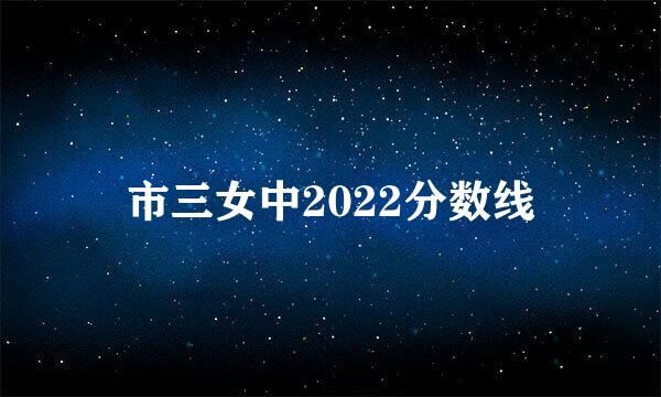 市三女中2022分数线