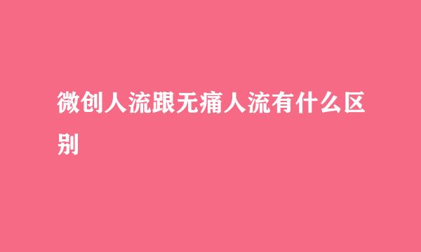 微创人流跟无痛人流有什么区别