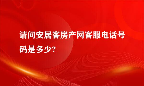 请问安居客房产网客服电话号码是多少?