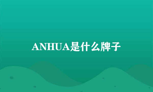 ANHUA是什么牌子