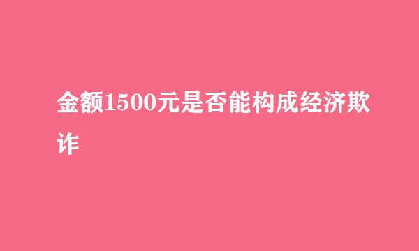 金额1500元是否能构成经济欺诈