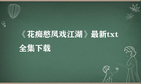 《花痴憨凤戏江湖》最新txt全集下载