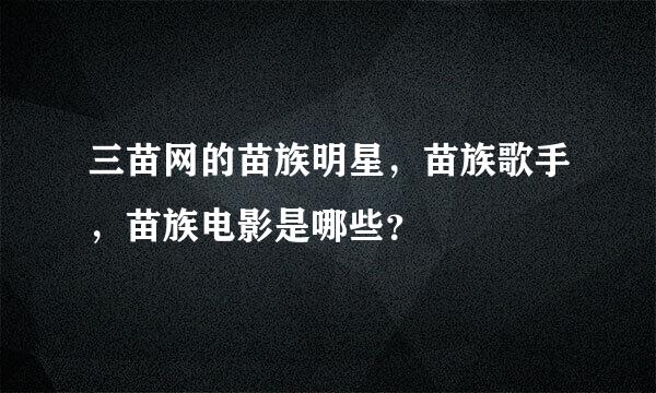 三苗网的苗族明星，苗族歌手，苗族电影是哪些？