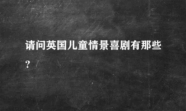 请问英国儿童情景喜剧有那些？