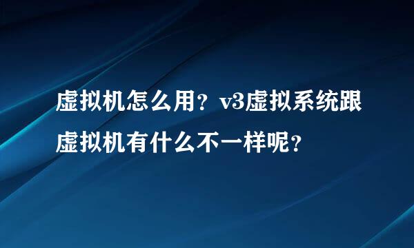 虚拟机怎么用？v3虚拟系统跟虚拟机有什么不一样呢？