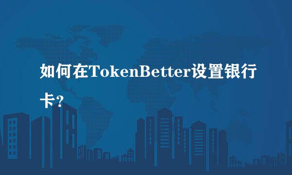 如何在TokenBetter设置银行卡？