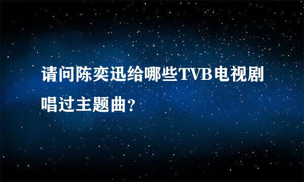 请问陈奕迅给哪些TVB电视剧唱过主题曲？