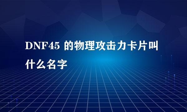 DNF45 的物理攻击力卡片叫什么名字