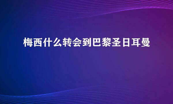 梅西什么转会到巴黎圣日耳曼