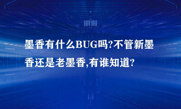 墨香有什么BUG吗?不管新墨香还是老墨香,有谁知道?