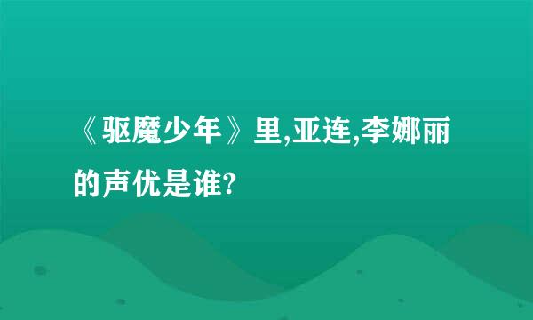 《驱魔少年》里,亚连,李娜丽的声优是谁?