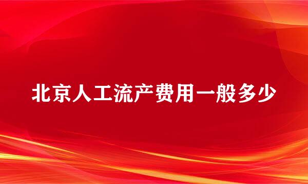 北京人工流产费用一般多少