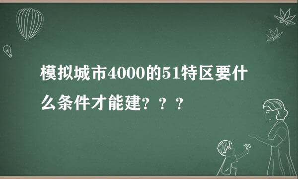 模拟城市4000的51特区要什么条件才能建？？？