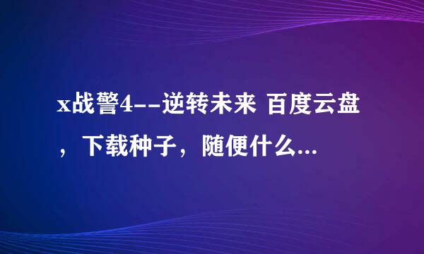 x战警4--逆转未来 百度云盘，下载种子，随便什么的，只有能看就OK(,,•́ . •̀,,)