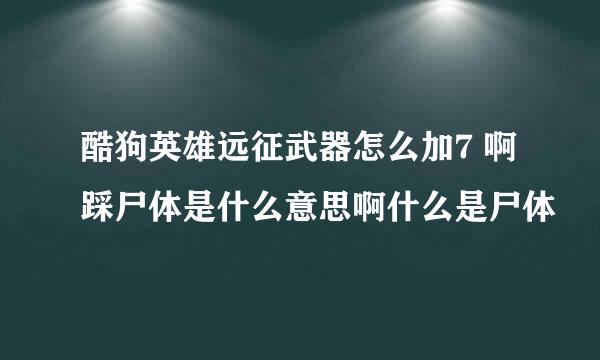 酷狗英雄远征武器怎么加7 啊踩尸体是什么意思啊什么是尸体