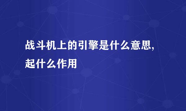 战斗机上的引擎是什么意思,起什么作用