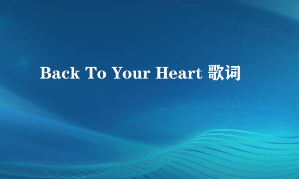 Back To Your Heart 歌词