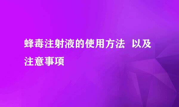 蜂毒注射液的使用方法  以及注意事项