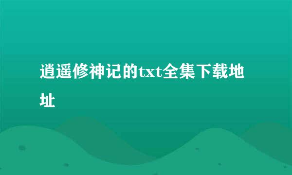 逍遥修神记的txt全集下载地址