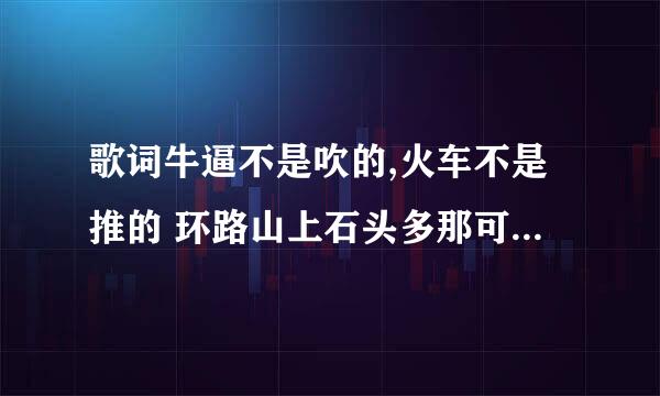 歌词牛逼不是吹的,火车不是推的 环路山上石头多那可不是堆的 这是什么歌