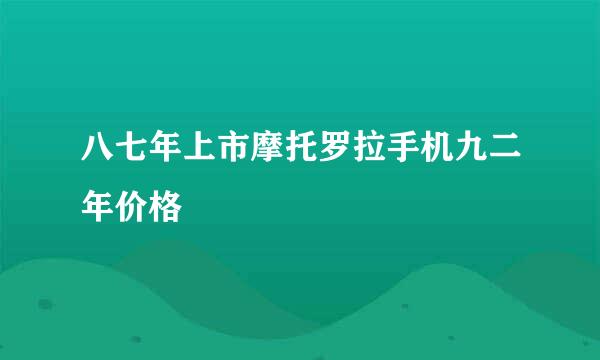 八七年上市摩托罗拉手机九二年价格